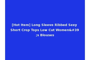 [Hot Item] Long Sleeve Ribbed Sexy Short Crop Tops Low Cut Women's Blouses