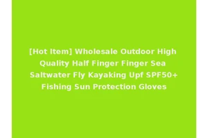 [Hot Item] Wholesale Outdoor High Quality Half Finger Finger Sea Saltwater Fly Kayaking Upf SPF50+Fishing Sun Protection Gloves