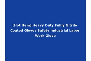 [Hot Item] Heavy Duty Fullly Nitrile Coated Gloves Safety Industrial Labor Work Glove