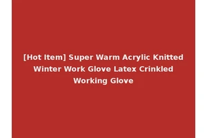 [Hot Item] Super Warm Acrylic Knitted Winter Work Glove Latex Crinkled Working Glove