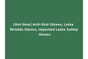 [Hot Item] Anti-Skid Gloves, Latex Wrinkle Gloves, Imported Latex Safety Gloves