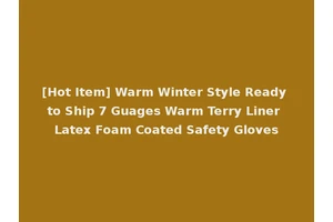 [Hot Item] Warm Winter Style Ready to Ship 7 Guages Warm Terry Liner Latex Foam Coated Safety Gloves