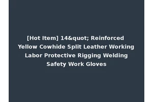 [Hot Item] 14" Reinforced Yellow Cowhide Split Leather Working Labor Protective Rigging Welding Safety Work Gloves
