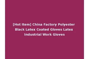 [Hot Item] China Factory Polyester Black Latex Coated Gloves Latex Industrial Work Gloves