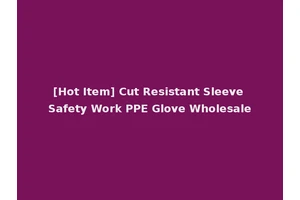 [Hot Item] Cut Resistant Sleeve Safety Work PPE Glove Wholesale