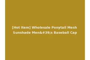 [Hot Item] Wholesale Ponytail Mesh Sunshade Men's Baseball Cap