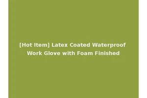 [Hot Item] Latex Coated Waterproof Work Glove with Foam Finished