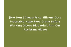 [Hot Item] Cheap Price Silicone Dots Protective Hppe Food Grade Safety Working Gloves Blue Adult Anti Cut Resistant Gloves