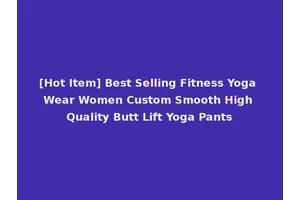 [Hot Item] Best Selling Fitness Yoga Wear Women Custom Smooth High Quality Butt Lift Yoga Pants