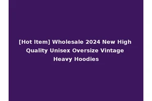 [Hot Item] Wholesale 2024 New High Quality Unisex Oversize Vintage Heavy Hoodies