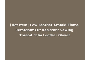 [Hot Item] Cow Leather Aramid Flame Retardant Cut Resistant Sewing Thread Palm Leather Gloves
