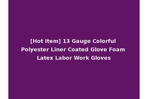 [Hot Item] 13 Gauge Colorful Polyester Liner Coated Glove Foam Latex Labor Work Gloves
