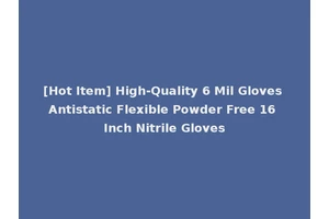 [Hot Item] High-Quality 6 Mil Gloves Antistatic Flexible Powder Free 16 Inch Nitrile Gloves