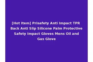 [Hot Item] Prisafety Anti Impact TPR Back Anti Slip Silicone Palm Protective Safety Impact Gloves Mens Oil and Gas Glove