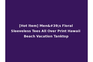 [Hot Item] Men's Floral Sleeveless Tees All Over Print Hawaii Beach Vacation Tanktop