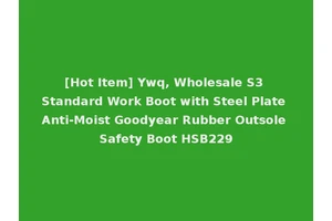 [Hot Item] Ywq, Wholesale S3 Standard Work Boot with Steel Plate Anti-Moist Goodyear Rubber Outsole Safety Boot HSB229