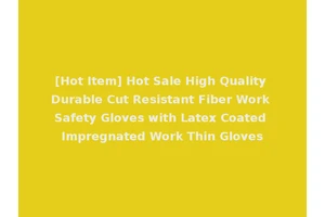 [Hot Item] Hot Sale High Quality Durable Cut Resistant Fiber Work Safety Gloves with Latex Coated Impregnated Work Thin Gloves