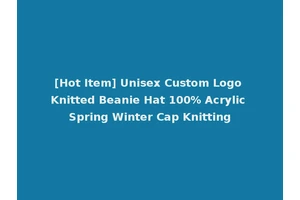 [Hot Item] Unisex Custom Logo Knitted Beanie Hat 100% Acrylic Spring Winter Cap Knitting