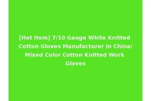 [Hot Item] 7/10 Gauge White Knitted Cotton Gloves Manufacturer in China/Mixed Color Cotton Knitted Work Gloves