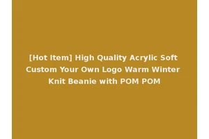 [Hot Item] High Quality Acrylic Soft Custom Your Own Logo Warm Winter Knit Beanie with POM POM