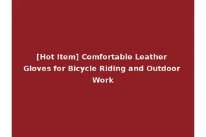 [Hot Item] Comfortable Leather Gloves for Bicycle Riding and Outdoor Work