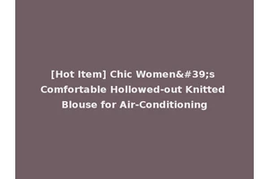 [Hot Item] Chic Women's Comfortable Hollowed-out Knitted Blouse for Air-Conditioning