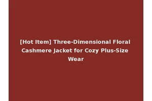 [Hot Item] Three-Dimensional Floral Cashmere Jacket for Cozy Plus-Size Wear