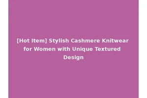 [Hot Item] Stylish Cashmere Knitwear for Women with Unique Textured Design
