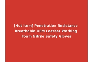 [Hot Item] Penetration Resistance Breathable OEM Leather Working Foam Nitrile Safety Gloves