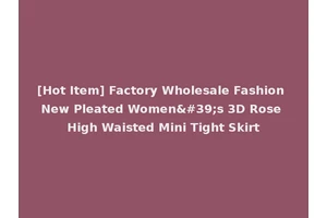[Hot Item] Factory Wholesale Fashion New Pleated Women's 3D Rose High Waisted Mini Tight Skirt