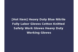 [Hot Item] Heavy Duty Blue Nitrile Fully Labor Gloves Cotton Knitted Safety Work Gloves Heavy Duty Working Gloves