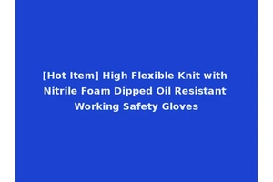 [Hot Item] High Flexible Knit with Nitrile Foam Dipped Oil Resistant Working Safety Gloves