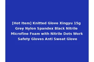 [Hot Item] Knitted Glove Xingyu 15g Grey Nylon Spandex Black Nitrile Microfine Foam with Nitrile Dots Work Safety Gloves Anti Sweat Glove