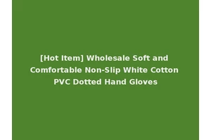 [Hot Item] Wholesale Soft and Comfortable Non-Slip White Cotton PVC Dotted Hand Gloves