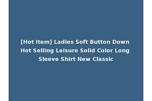 [Hot Item] Ladies Soft Button Down Hot Selling Leisure Solid Color Long Sleeve Shirt New Classic