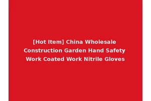 [Hot Item] China Wholesale Construction Garden Hand Safety Work Coated Work Nitrile Gloves