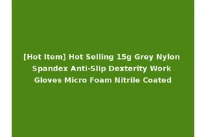 [Hot Item] Hot Selling 15g Grey Nylon Spandex Anti-Slip Dexterity Work Gloves Micro Foam Nitrile Coated