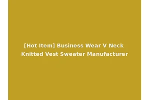 [Hot Item] Business Wear V Neck Knitted Vest Sweater Manufacturer