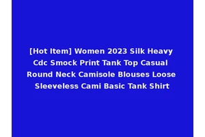 [Hot Item] Women 2023 Silk Heavy Cdc Smock Print Tank Top Casual Round Neck Camisole Blouses Loose Sleeveless Cami Basic Tank Shirt