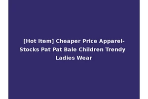 [Hot Item] Cheaper Price Apparel-Stocks Pat Pat Bale Children Trendy Ladies Wear