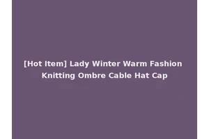 [Hot Item] Lady Winter Warm Fashion Knitting Ombre Cable Hat Cap