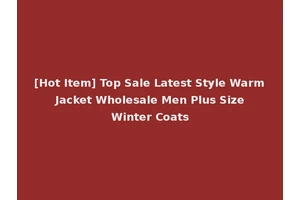 [Hot Item] Top Sale Latest Style Warm Jacket Wholesale Men Plus Size Winter Coats