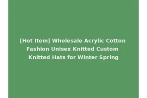 [Hot Item] Wholesale Acrylic Cotton Fashion Unisex Knitted Custom Knitted Hats for Winter Spring