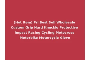 [Hot Item] Pri Best Sell Wholesale Custom Grip Hard Knuckle Protective Impact Racing Cycling Motocross Motorbike Motorcycle Glove