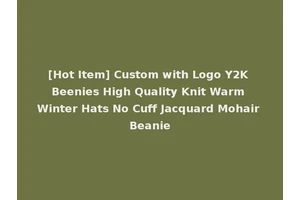 [Hot Item] Custom with Logo Y2K Beenies High Quality Knit Warm Winter Hats No Cuff Jacquard Mohair Beanie