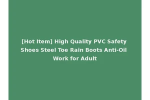 [Hot Item] High Quality PVC Safety Shoes Steel Toe Rain Boots Anti-Oil Work for Adult