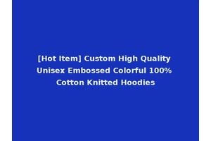 [Hot Item] Custom High Quality Unisex Embossed Colorful 100% Cotton Knitted Hoodies