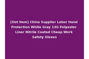 [Hot Item] China Supplier Labor Hand Protection White Gray 13G Polyester Liner Nitrile Coated Cheap Work Safety Gloves
