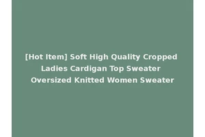 [Hot Item] Soft High Quality Cropped Ladies Cardigan Top Sweater Oversized Knitted Women Sweater