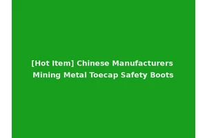 [Hot Item] Chinese Manufacturers Mining Metal Toecap Safety Boots
